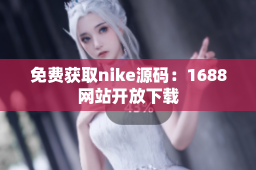 免费获取nike源码：1688网站开放下载