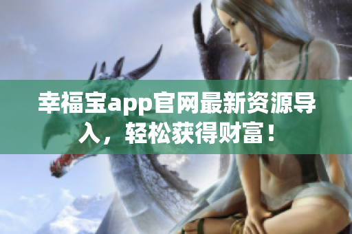 幸福宝app官网最新资源导入，轻松获得财富！