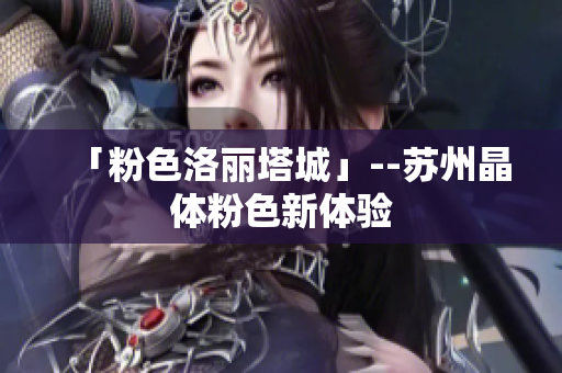 「粉色洛丽塔城」--苏州晶体粉色新体验