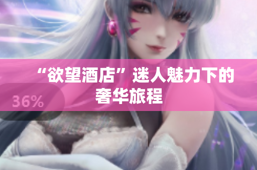 “欲望酒店”迷人魅力下的奢华旅程