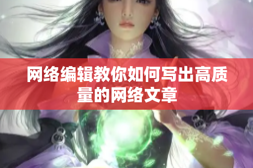 网络编辑教你如何写出高质量的网络文章