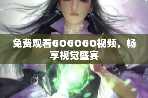 免费观看GOGOGO视频，畅享视觉盛宴