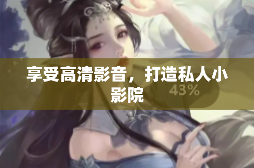 享受高清影音，打造私人小影院