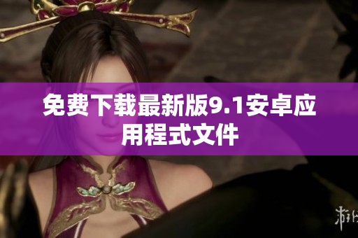 免费下载最新版9.1安卓应用程式文件