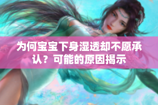 为何宝宝下身湿透却不愿承认？可能的原因揭示