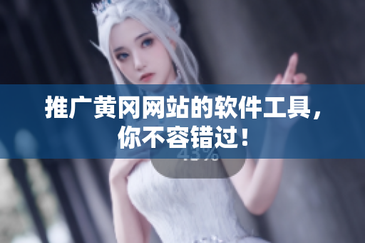 推广黄冈网站的软件工具，你不容错过！