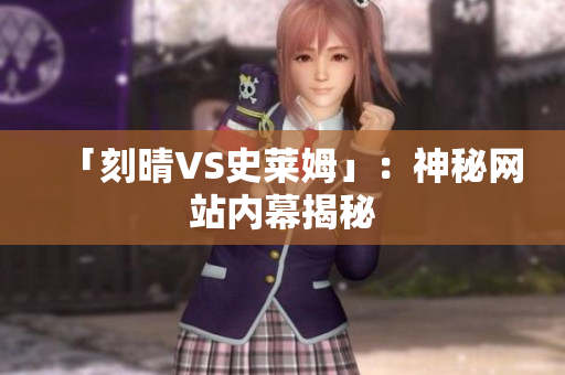 「刻晴VS史莱姆」：神秘网站内幕揭秘