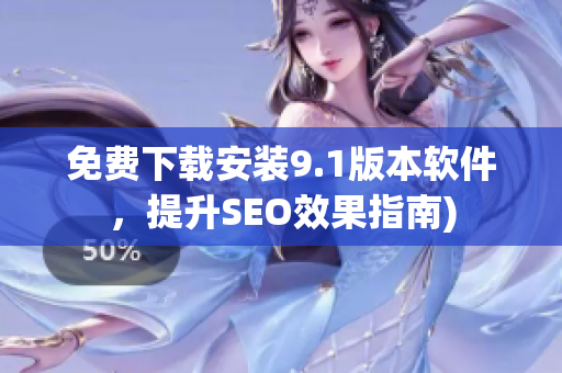 免费下载安装9.1版本软件，提升SEO效果指南)