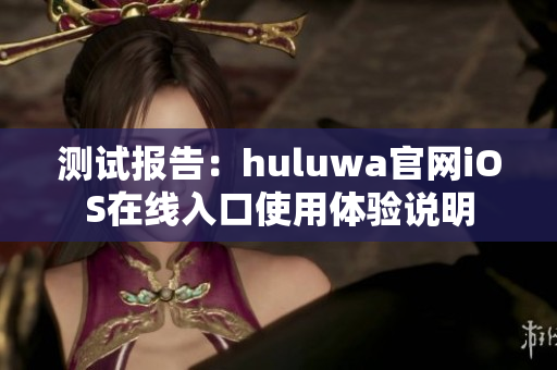 测试报告：huluwa官网iOS在线入口使用体验说明