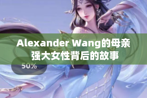 Alexander Wang的母亲 强大女性背后的故事