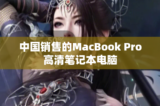 中国销售的MacBook Pro高清笔记本电脑