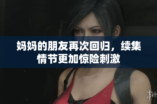 妈妈的朋友再次回归，续集情节更加惊险刺激