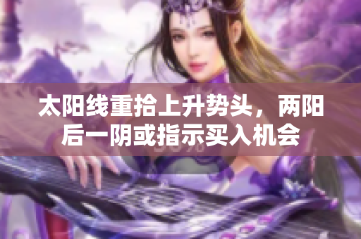 太阳线重拾上升势头，两阳后一阴或指示买入机会