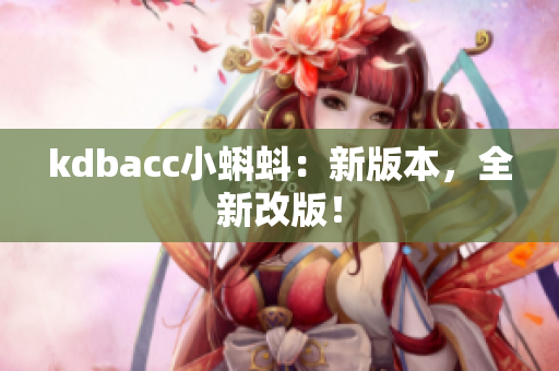 kdbacc小蝌蚪：新版本，全新改版！