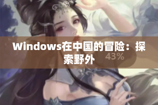 Windows在中国的冒险：探索野外