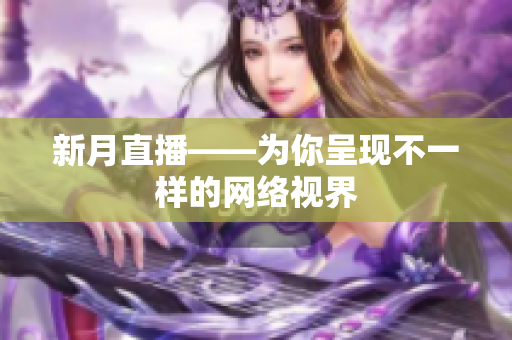 新月直播——为你呈现不一样的网络视界