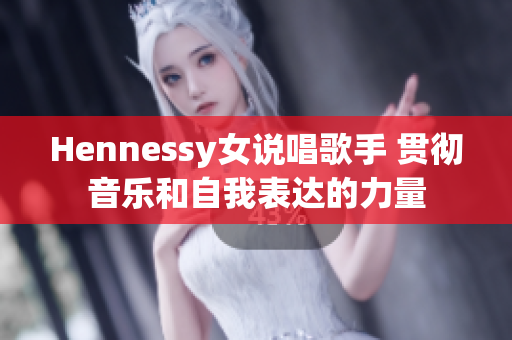 Hennessy女说唱歌手 贯彻音乐和自我表达的力量