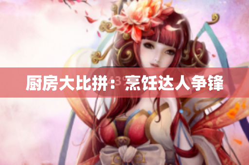 厨房大比拼：烹饪达人争锋