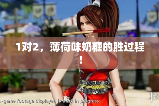 1对2，薄荷味奶糖的胜过程！