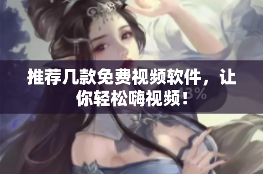 推荐几款免费视频软件，让你轻松嗨视频！