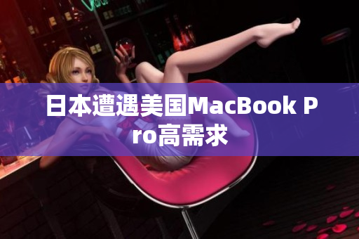 日本遭遇美国MacBook Pro高需求