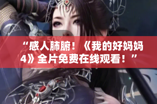 “感人肺腑！《我的好妈妈4》全片免费在线观看！”