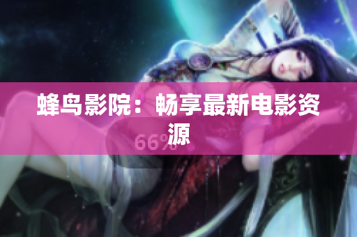 蜂鸟影院：畅享最新电影资源