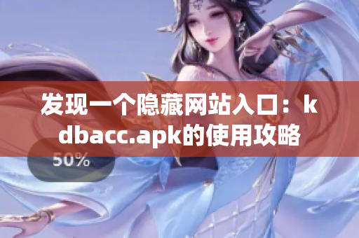 发现一个隐藏网站入口：kdbacc.apk的使用攻略