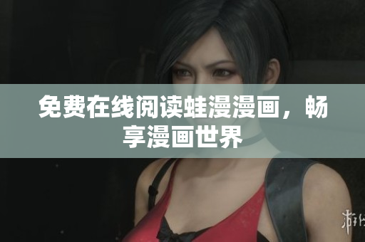 免费在线阅读蛙漫漫画，畅享漫画世界