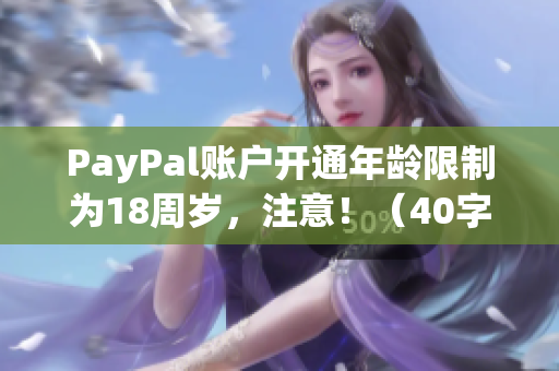 PayPal账户开通年龄限制为18周岁，注意！（40字）