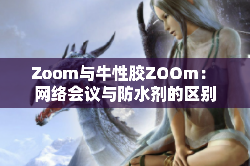 Zoom与牛性胶ZOOm： 网络会议与防水剂的区别