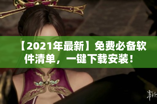 【2021年最新】免费必备软件清单，一键下载安装！