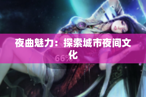 夜曲魅力：探索城市夜间文化