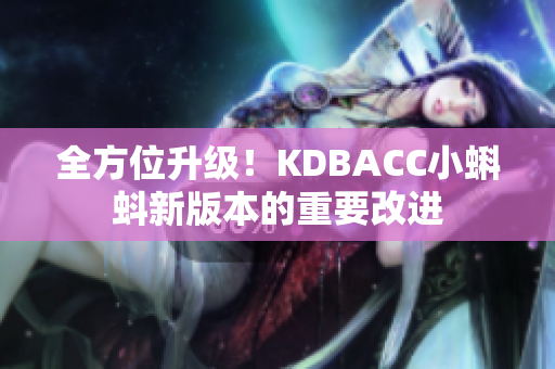 全方位升级！KDBACC小蝌蚪新版本的重要改进