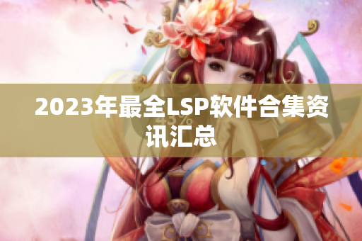 2023年最全LSP软件合集资讯汇总