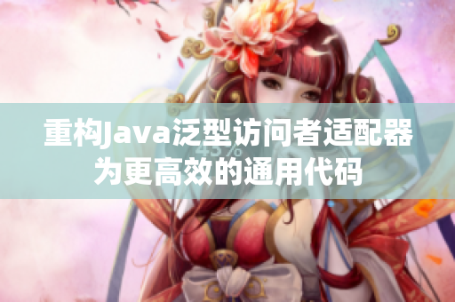 重构Java泛型访问者适配器为更高效的通用代码