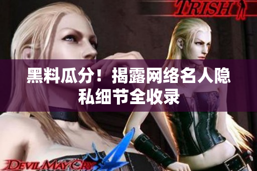 黑料瓜分！揭露网络名人隐私细节全收录