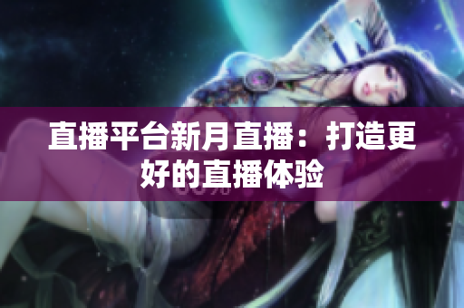 直播平台新月直播：打造更好的直播体验