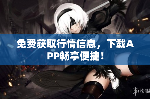 免费获取行情信息，下载APP畅享便捷！