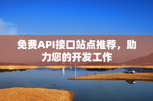 免费API接口站点推荐，助力您的开发工作