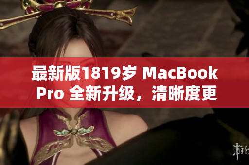 最新版1819岁 MacBook Pro 全新升级，清晰度更高