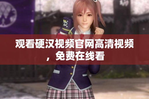 观看硬汉视频官网高清视频，免费在线看