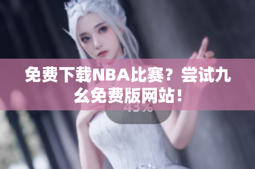 免费下载NBA比赛？尝试九幺免费版网站！