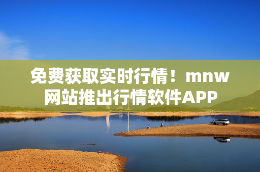 免费获取实时行情！mnw网站推出行情软件APP