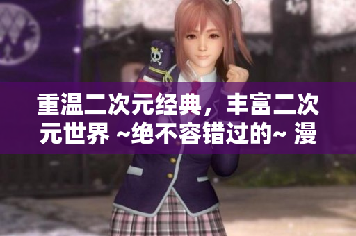 重温二次元经典，丰富二次元世界 ~绝不容错过的~ 漫画桶！