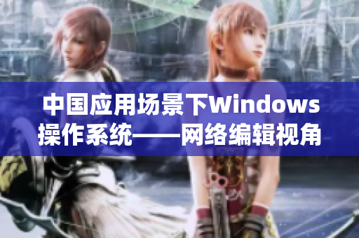 中国应用场景下Windows操作系统——网络编辑视角