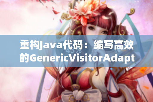 重构Java代码：编写高效的GenericVisitorAdapter