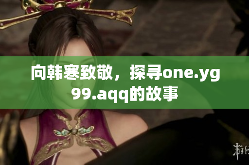 向韩寒致敬，探寻one.yg99.aqq的故事