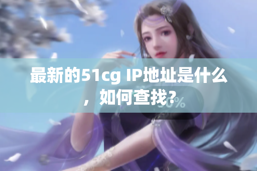 最新的51cg IP地址是什么，如何查找？