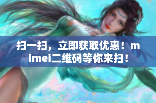 扫一扫，立即获取优惠！mimei二维码等你来扫！